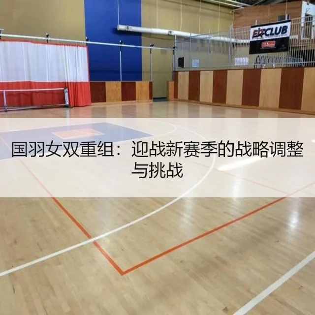 国羽女双重组：迎战新赛季的战略调整与挑战
