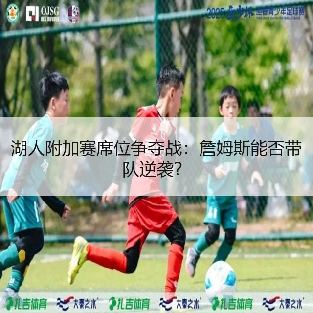 湖人附加赛席位争夺战:詹姆斯能否带队逆袭?