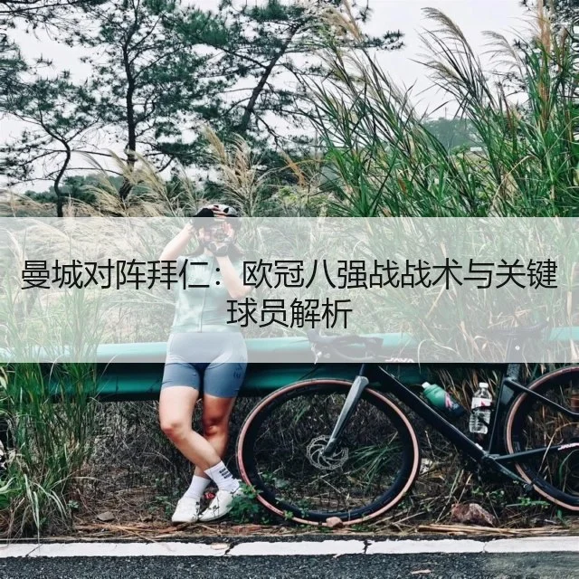 曼城对阵拜仁:欧冠八强战战术与关键球员解析