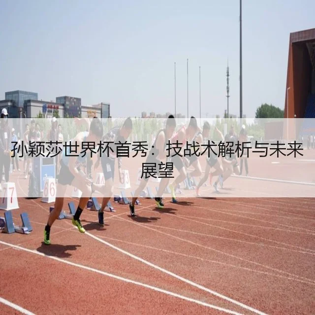孙颖莎世界杯首秀:技战术解析与未来展望