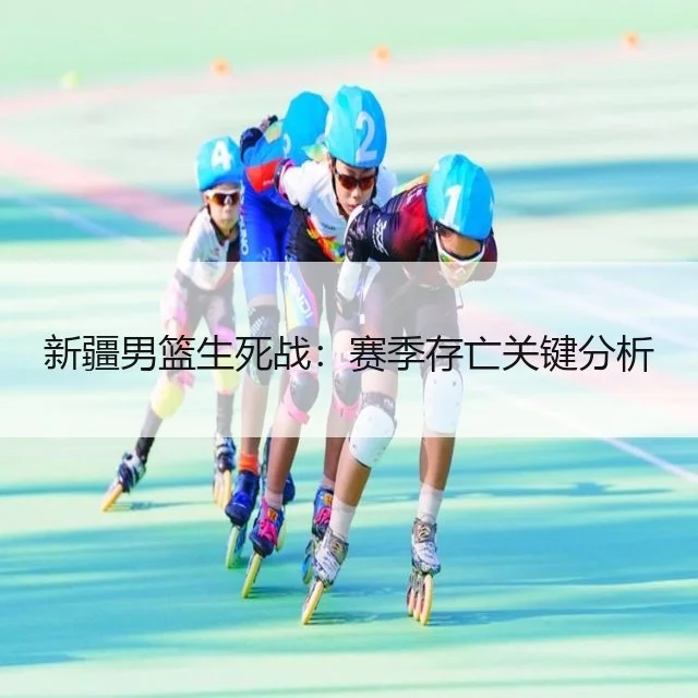 新疆男篮生死战：赛季存亡关键分析